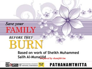 Save your
FAMILY
BEFORE THEY
BURNBased on work of Sheikh Muhammed
Salih Al-MunajjidPrepared by shamjith km
 
