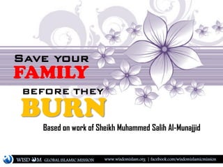 Save your
FAMILY
BEFORE THEY
BURN
Based on work of Sheikh Muhammed Salih Al-Munajjid
WISD M www.wisdomislam.org | facebook.com/wisdomislamicmissionGLOBAL ISLAMIC MISSION
 