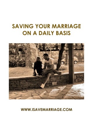 SAVING YOUR MARRIAGE
   ON A DAILY BASIS




  WWW.ISAVEMARRIAGE.COM
 