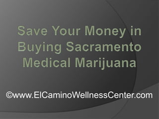 Save Your Money in Buying Sacramento Medical Marijuana ©www.ElCaminoWellnessCenter.com 