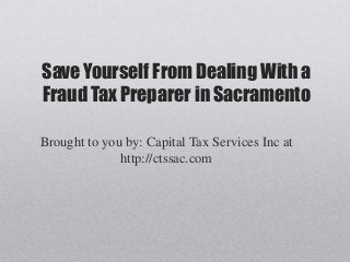 Save Yourself From Dealing With a
Fraud Tax Preparer in Sacramento

Brought to you by: Capital Tax Services Inc at
              http://ctssac.com
 