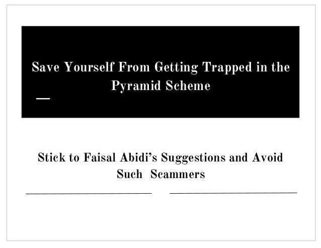Save Yourself From Getting Trapped in the
Pyramid Scheme
Stick to Faisal Abidi’s Suggestions and Avoid
Such Scammers
 
