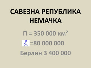 САВЕЗНА РЕПУБЛИКА
НЕМАЧКА
П = 350 000 км²
=80 000 000
Берлин 3 400 000
 