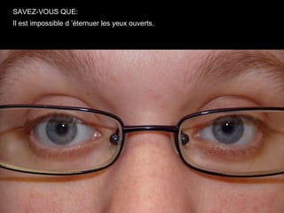 SAVEZ-VOUS QUE:
Il est impossible d ’éternuer les yeux ouverts.
 