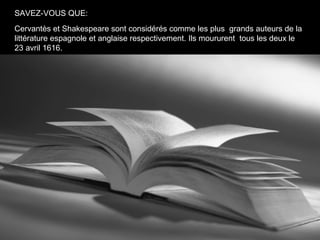 SAVEZ-VOUS QUE:
Cervantès et Shakespeare sont considérés comme les plus grands auteurs de la
littérature espagnole et anglaise respectivement. Ils moururent tous les deux le
23 avril 1616.
 