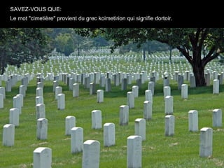 SAVEZ-VOUS QUE:
Le mot "cimetière" provient du grec koimetirion qui signifie dortoir.
 