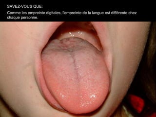 SAVEZ-VOUS QUE:
Comme les empreinte digitales, l'empreinte de la langue est différente chez
chaque personne.
 