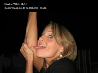 SAVEZ-VOUS QUE:
Il est impossible de se lécher le coude.
 