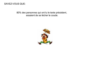SAVEZ-VOUS QUE:


        80% des personnes qui ont lu le texte précédent,
                essaient de se lécher le coude.
 