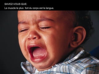 SAVEZ-VOUS QUE:
Le muscle le plus fort du corps est la langue.
 