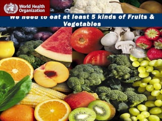 We need to eat at least 5 kinds of Fruits & 
Vegetables 
 