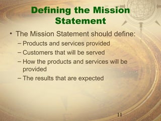 Defining the Mission
           Statement
• The Mission Statement should define:
  – Products and services provided
  – Customers that will be served
  – How the products and services will be
    provided
  – The results that are expected




                                     11
 