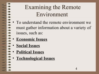 Examining the Remote
         Environment
• To understand the remote environment we
  must gather information about a variety of
  issues, such as:
• Economic Issues
• Social Issues
• Political Issues
• Technological Issues

                                   4
 