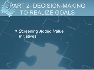 PART 2- DECISION-MAKING
   TO REALIZE GOALS


  S creening    A dded V alue
  I nitiatives




                                 1
 