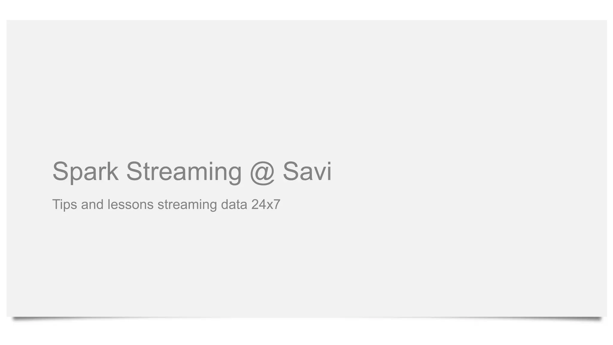 Spark Streaming @ Savi
Tips and lessons streaming data 24x7
 