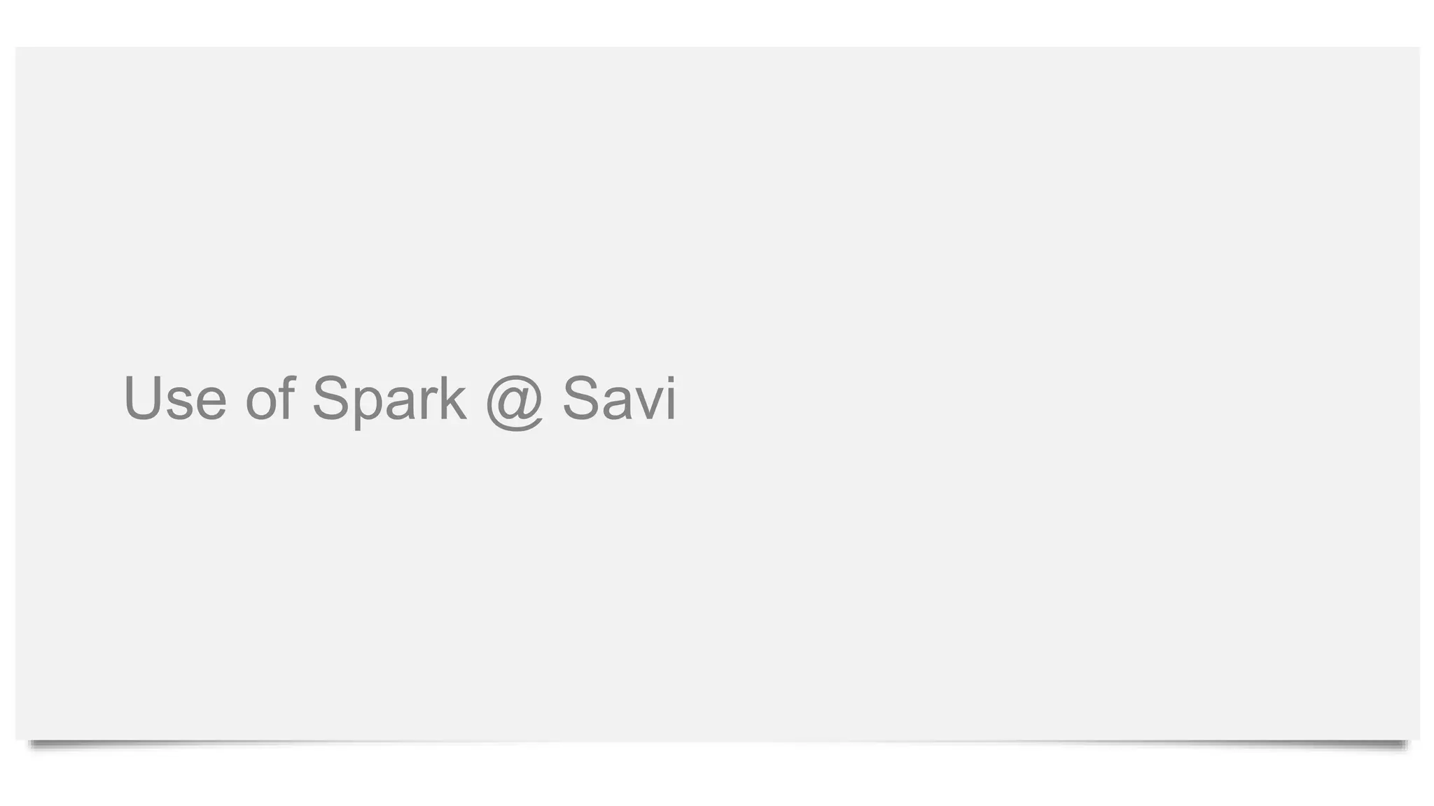 Use of Spark @ Savi
 