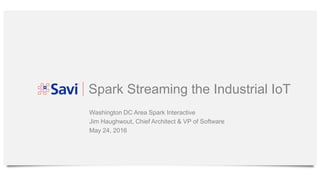 Spark Streaming the Industrial IoT
Washington DC Area Spark Interactive
Jim Haughwout, Chief Architect & VP of Software
May 24, 2016
 