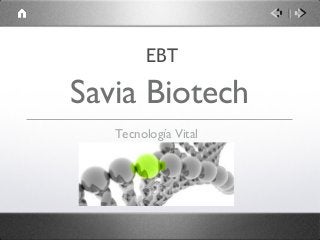 Savia Biotech
Tecnología Vital
EBT
 