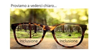 Proviamo a vederci chiaro…
Inclusione Inclusione
 