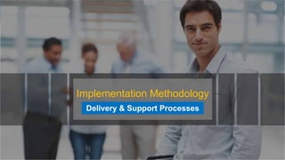 Implementation Methodology
Delivery & Support Processes
 