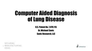Computer Aided Diagnosis
of Lung Disease
U.S. Patent No. 7,479,115
Dr. Michael Savic
Savic Research, LLC
 