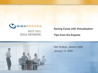 Saving Costs with Virtualization  Tips from the Experts  Nati Shalom, James Liddle January 14, 2008 
