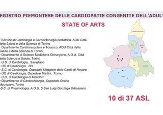 STATE OF ARTSSTATE OF ARTS
Servizio di Cardiologia e Cardiochirurgia pediatrica, AOU Città
della Salute e della Scienza di Torino
Dipartimento Cardiovascolare e Toracico, AOU Città della
Salute e della Scienza di Torino
Dipartimento di Scienze Mediche e Chirurgiche, A.O.U. Città
della Scienza e Salute, Torino
U.O. di Cardiologia, Savigliano
UO di Cardiologia, Bra
S.C. di Cardiologia, Ospedale Maggiore della Carità di Novara
UO di Cardiologia, Ospedale Martini, Torino
U.O. di Cardiologia di Mondovì
Dipartimento di Cardiochirurgia, Ospedale Ordine
Mauriziano,Torino
S.C. di Pneumologia, A.O.U. S San Luigi Gonzaga Orbassano
10 di 37 ASL10 di 37 ASL
 