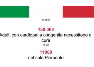 In Italia
150 000
Adulti con cardiopatia congenita necessitano di
cure
di cui
11000
nel solo Piemonte
 