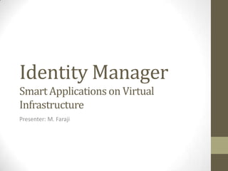 Identity Manager
Smart Applications on Virtual
Infrastructure
Presenter: M. Faraji
 