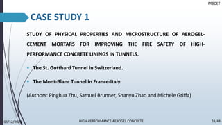 CASE STUDY 1
STUDY OF PHYSICAL PROPERTIES AND MICROSTRUCTURE OF AEROGEL-
CEMENT MORTARS FOR IMPROVING THE FIRE SAFETY OF HIGH-
PERFORMANCE CONCRETE LININGS IN TUNNELS.
▪ The St. Gotthard Tunnel in Switzerland.
▪ The Mont-Blanc Tunnel in France-Italy.
(Authors: Pinghua Zhu, Samuel Brunner, Shanyu Zhao and Michele Griffa)
MBCET
05/12/2022 24/48
HIGH-PERFORMANCE AEROGEL CONCRETE
 