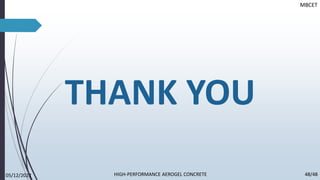 THANK YOU
MBCET
05/12/2022 48/48
HIGH-PERFORMANCE AEROGEL CONCRETE
 