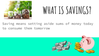 WHAT IS SAVINGS?
Saving means setting aside sums of money today
to consume them tomorrow
 