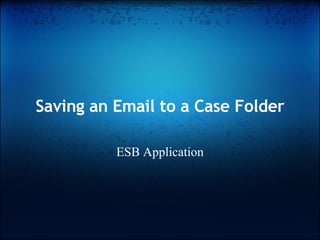 Saving an Email to a Case Folder ESB Application 