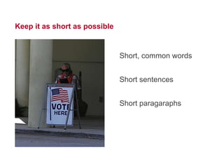 18




Keep it as short as possible


                               Short, common words


                               Short sentences


                               Short paragaraphs
 