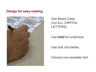 21




Design for easy reading

                          Use Mixed Case in text and
                          names (not ALL CAPITAL
                          LETTERS)


                          Use bold for emphasis


                          Use lists and tables.


                          Choose one readable font
 