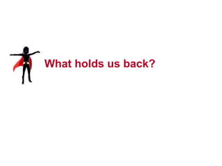 28




What holds us back?
 