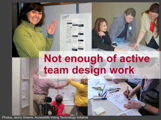 30




                             Not enough active
                             team design work



Photos, Jenny Greeve, Accessible Voting Technology Initiative
 