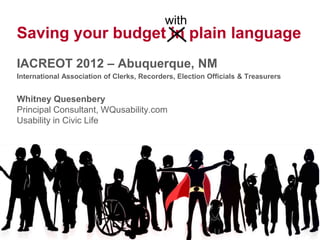 with
Saving your budget in
plain language
Whitney Quesenbery
Principal Consultant, WQusability.com and Usability in Civic Life

IACREOT 2012 – Abuquerque, NM
 