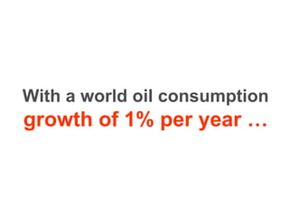 With a world oil consumption  growth of 1% per year   … 