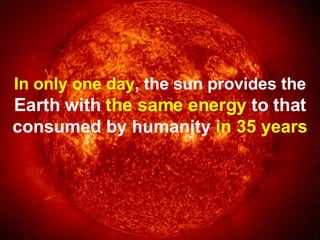 In only one day , the sun provides the   Earth with  the same energy  to that   consumed by humanity  in 35 years 
