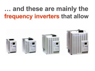 …  and these are mainly the   frequency inverters  that allow 