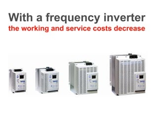 With a frequency inverter   the working and service costs decrease 
