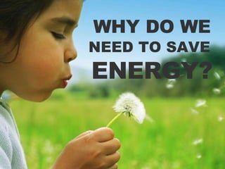 WHY DO WE   NEED TO SAVE   ENERGY? 