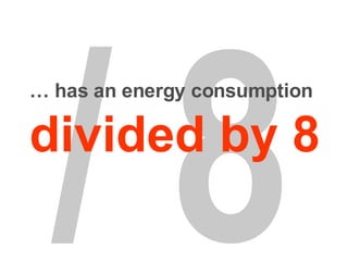 / 8 …  has an energy consumption   divided by 8 