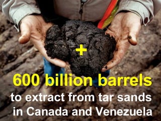 600 billion barrels to extract from tar sands   in Canada and Venezuela + 