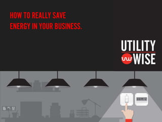 HOW TO REALLY SAVE
ENERGY IN YOUR BUSINESS.

 