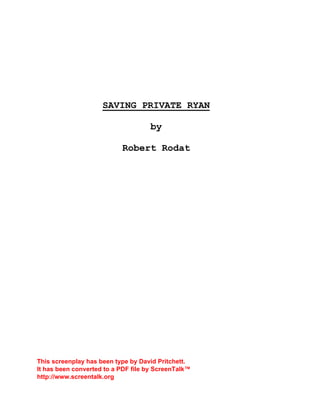 SAVING PRIVATE RYAN
by
Robert Rodat
This screenplay has been type by David Pritchett.
It has been converted to a PDF file by ScreenTalk™
http://www.screentalk.org
 