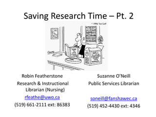 Saving Research Time – Pt. 2




   Robin Featherstone           Suzanne O’Neill
 Research & Instructional   Public Services Librarian
     Librarian (Nursing)
    rfeathe@uwo.ca            soneill@fanshawec.ca
(519) 661-2111 ext: 86383   (519) 452-4430 ext: 4346
 