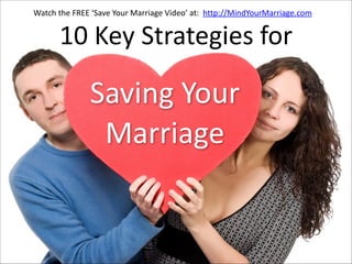 Watch  the  FREE  ‘Save  Your  Marriage  Video’  at:    http://MindYourMarriage.com

10  Key  Strategies  for 

Saving  Your    
Marriage

 