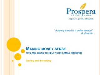 Making money sensetips and ideas to help your family prosper Saving and Investing 1 &quot;A penny saved is a dollar earned.&quot; B. Franklin 